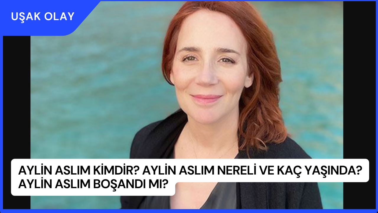 Aylin Aslım Kimdir? Aylin Aslım Nereli ve Kaç Yaşında? Aylin Aslım Boşandı mı?