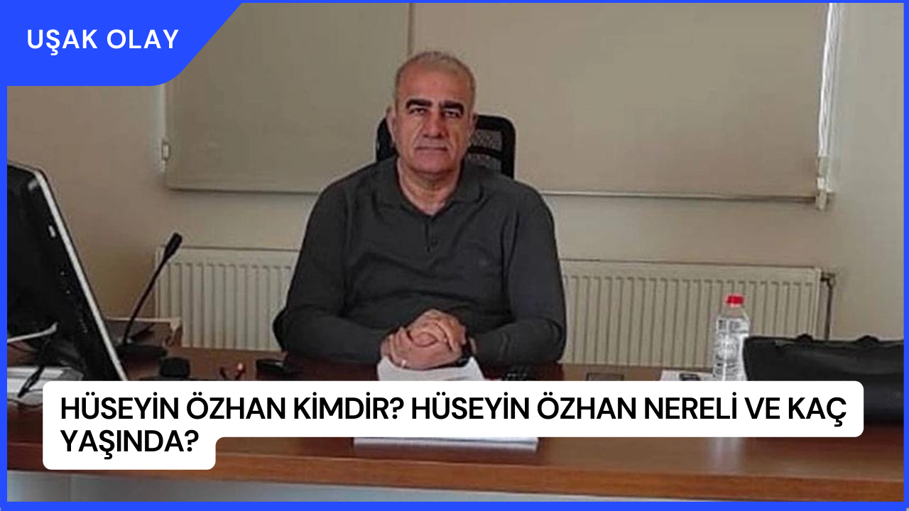 Hüseyin Özhan Kimdir? Hüseyin Özhan Nereli ve Kaç Yaşında?