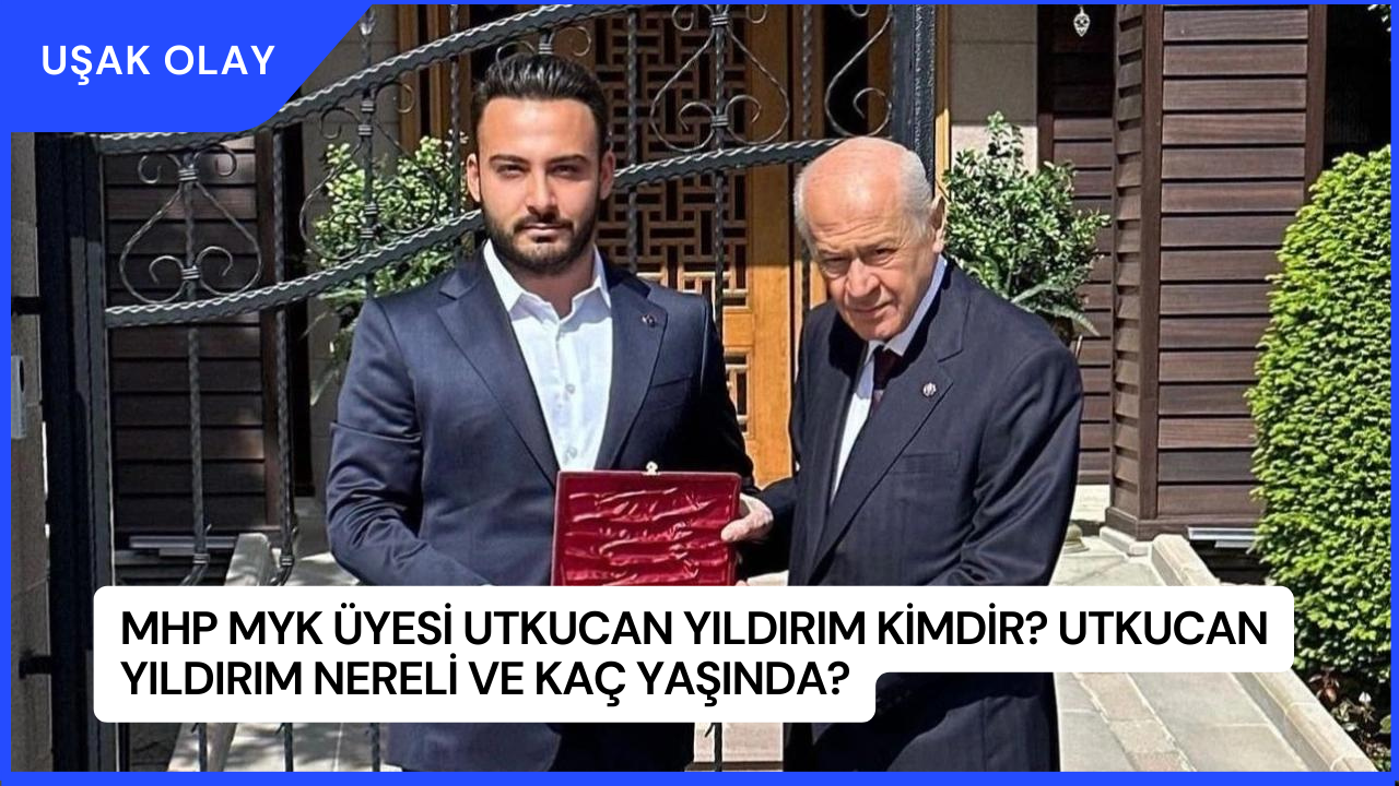 MHP MYK Üyesi Utkucan Yıldırım Kimdir? Utkucan Yıldırım Nereli ve Kaç Yaşında?