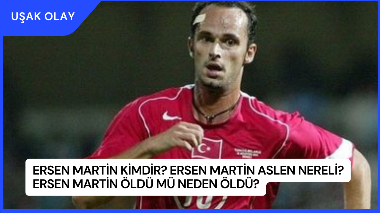 Ersen Martin Kimdir? Ersen Martin Aslen Nereli? Ersen Martin Öldü Mü Neden Öldü?