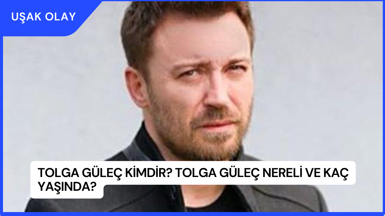 Tolga Güleç Kimdir? Tolga Güleç Nereli ve Kaç Yaşında?