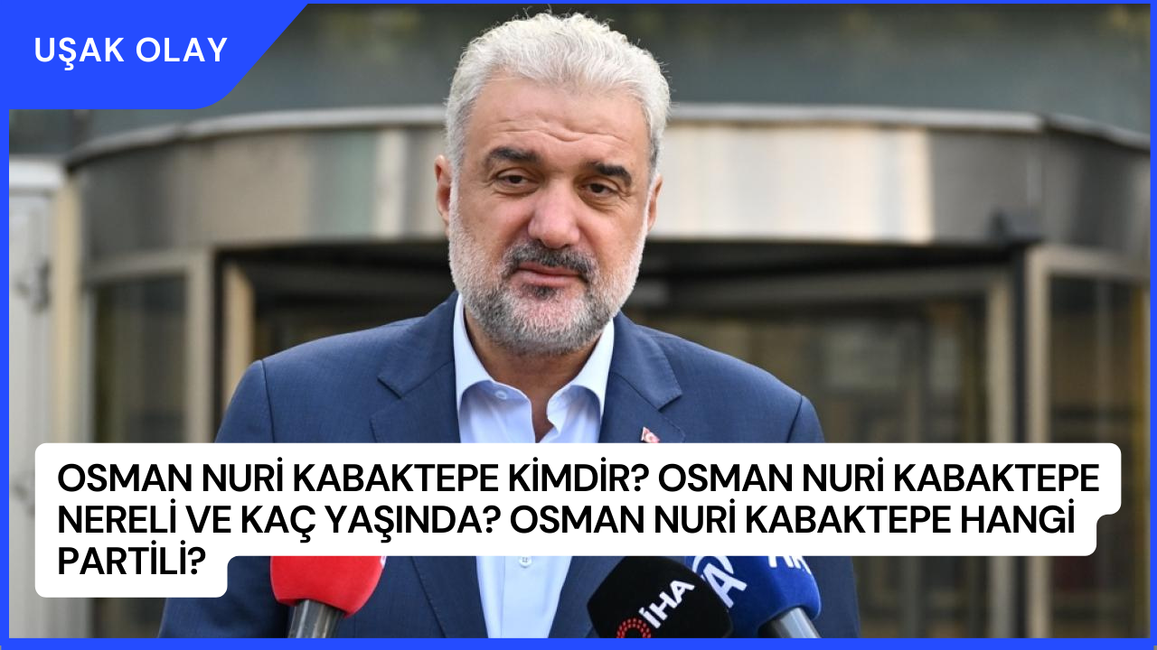 Osman Nuri Kabaktepe Kimdir? Osman Nuri Kabaktepe Nereli ve Kaç Yaşında? Osman Nuri Kabaktepe Hangi Partili?