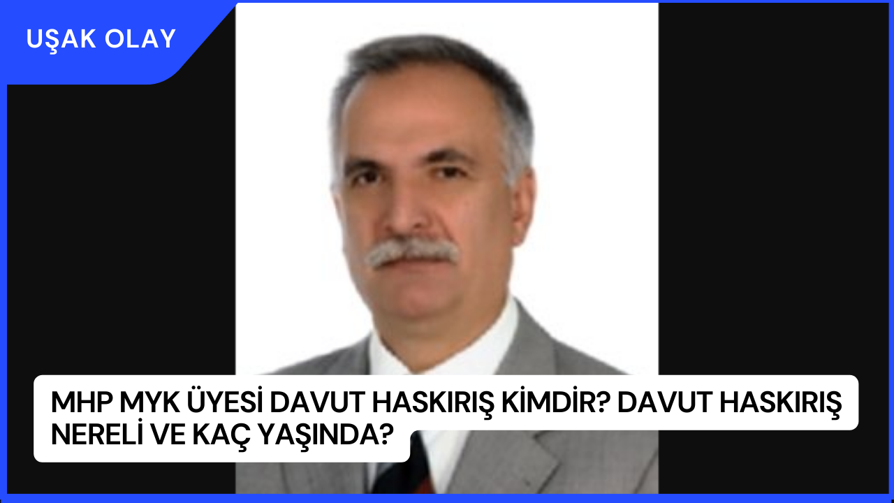 MHP MYK Üyesi Davut Haskırış Kimdir? Davut Haskırış Nereli ve Kaç Yaşında?