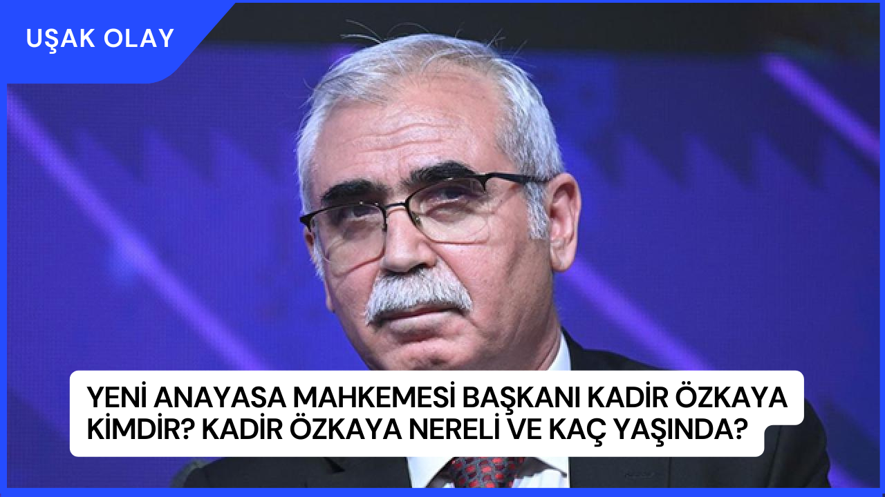 Yeni Anayasa Mahkemesi Başkanı Kadir Özkaya Kimdir? Kadir Özkaya Nereli ve Kaç Yaşında?