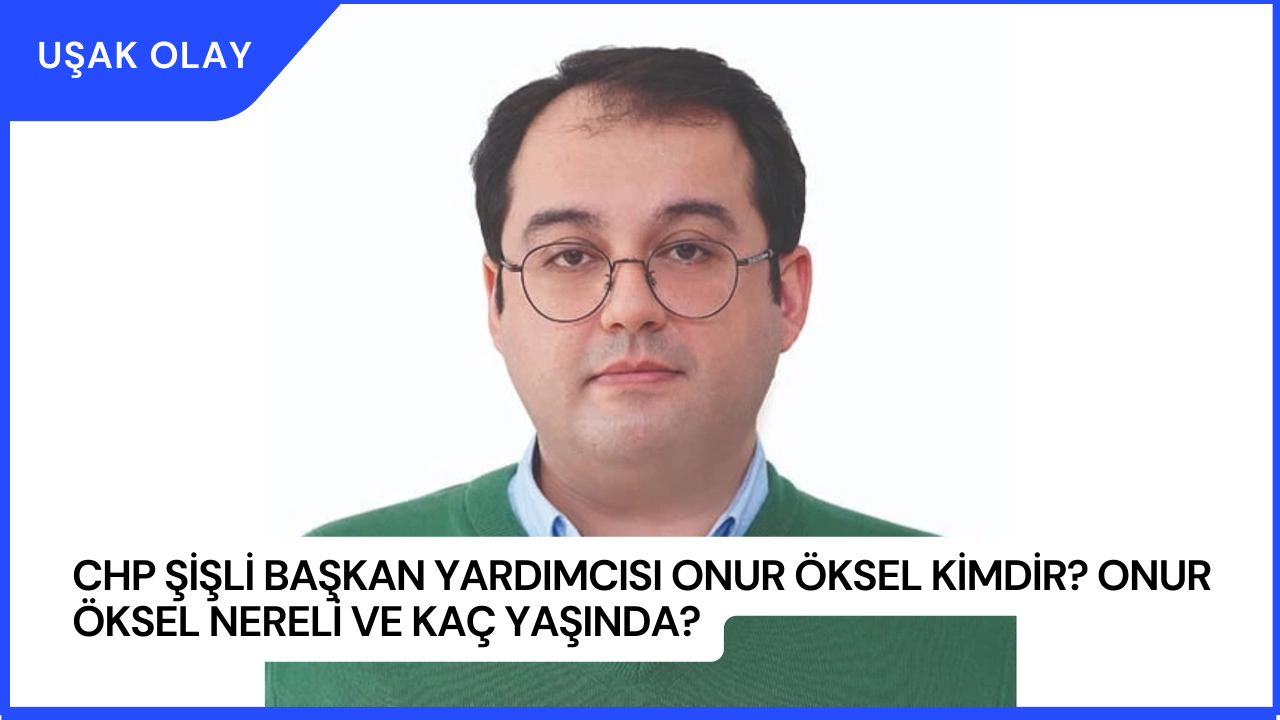 CHP Şişli Başkan Yardımcısı Onur Öksel Kimdir? Onur Öksel Nereli ve Kaç Yaşında?
