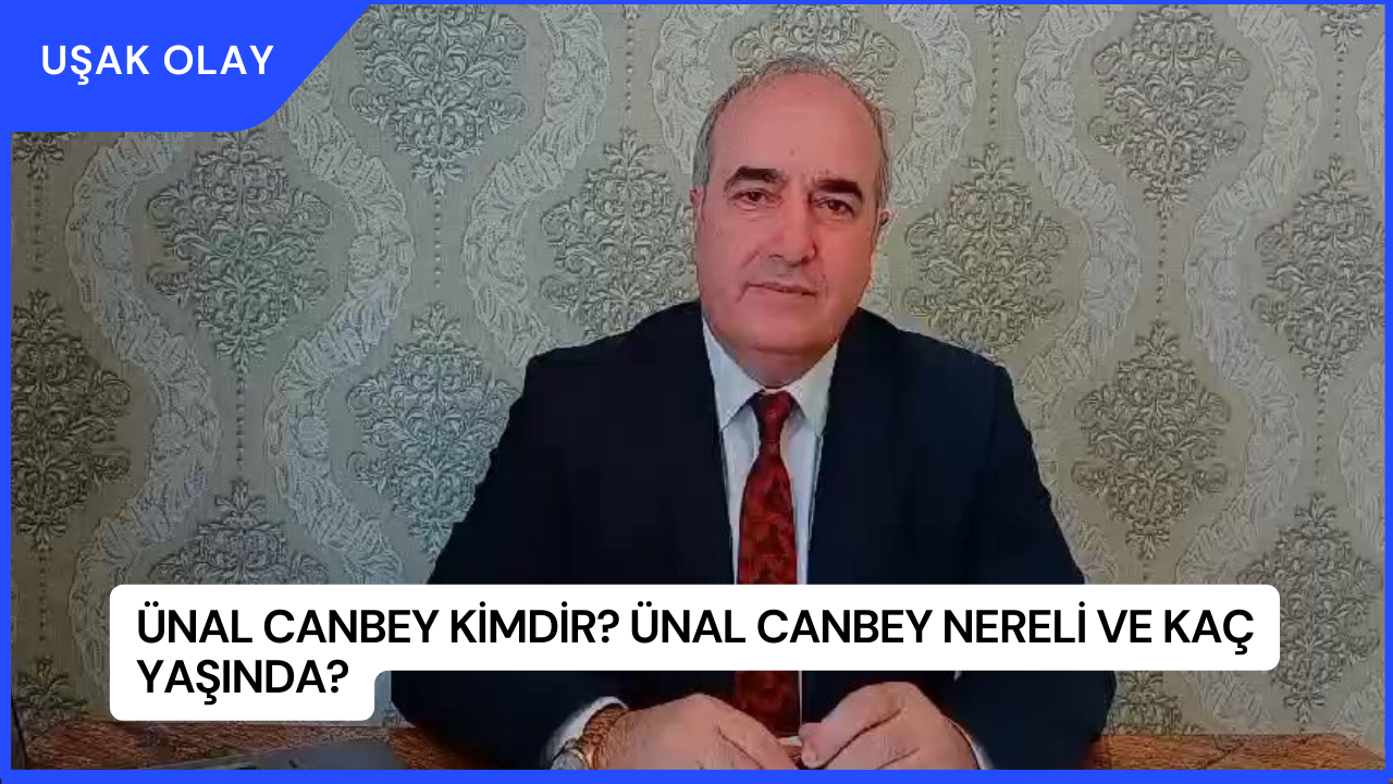 Ünal Canbey Kimdir? Ünal Canbey Nereli ve Kaç Yaşında?