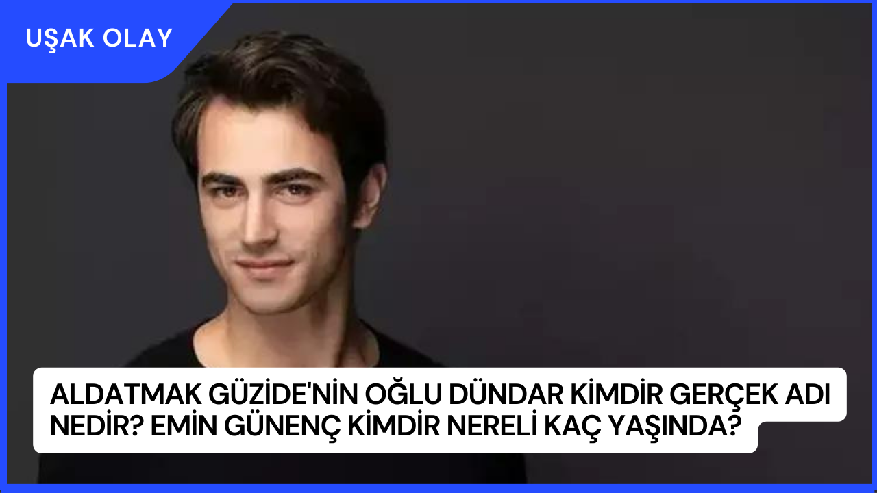 Aldatmak Güzide'nin Oğlu Dündar Kimdir Gerçek Adı Nedir? Emin Günenç Kimdir Nereli Kaç Yaşında?