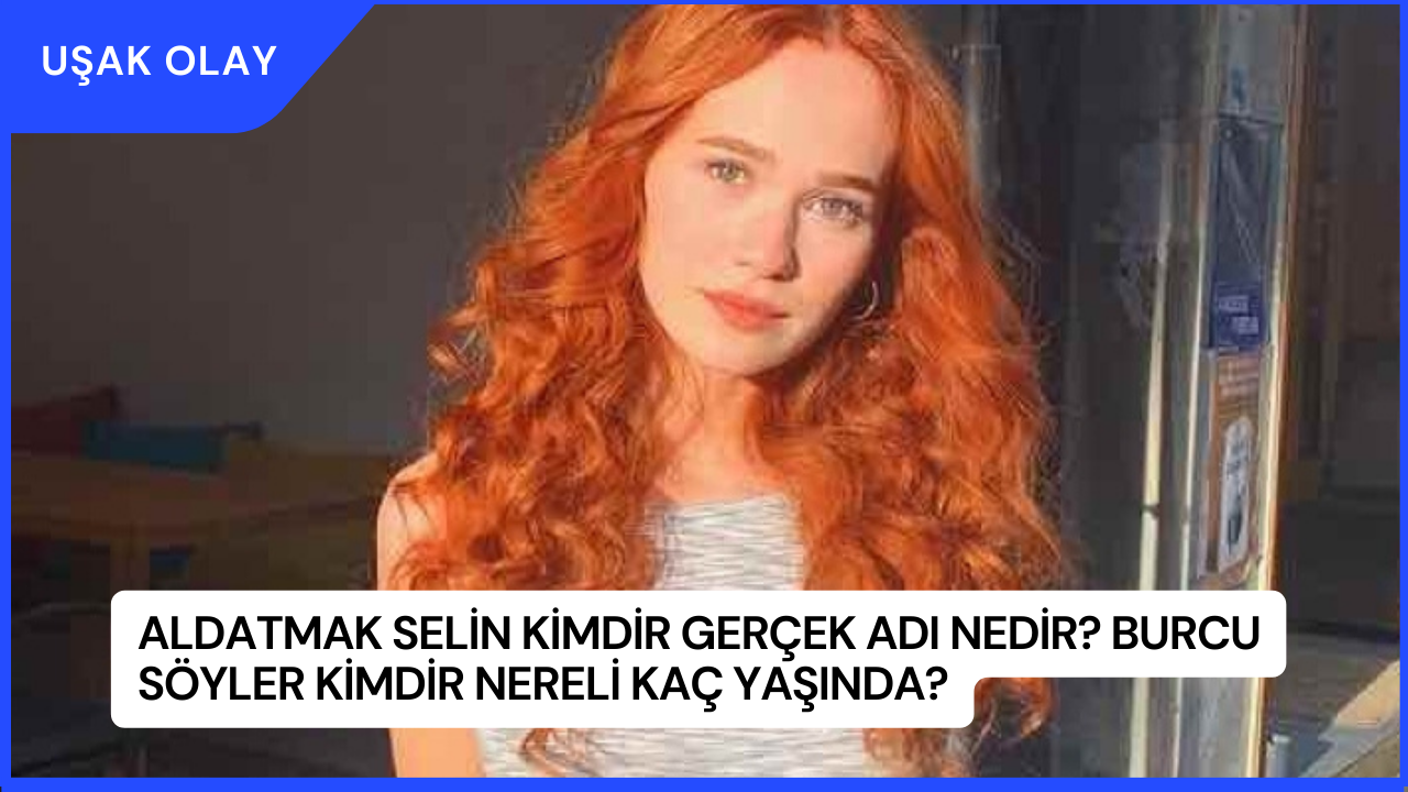 Aldatmak Selin Kimdir Gerçek Adı Nedir? Burcu Söyler Kimdir Nereli Kaç Yaşında?