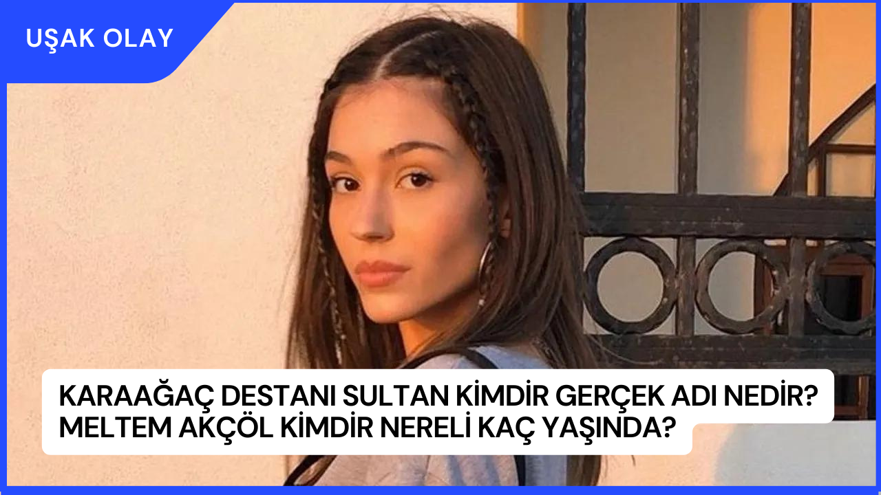 Karaağaç Destanı Sultan Kimdir Gerçek Adı Nedir? Meltem Akçöl Kimdir Nereli Kaç Yaşında?