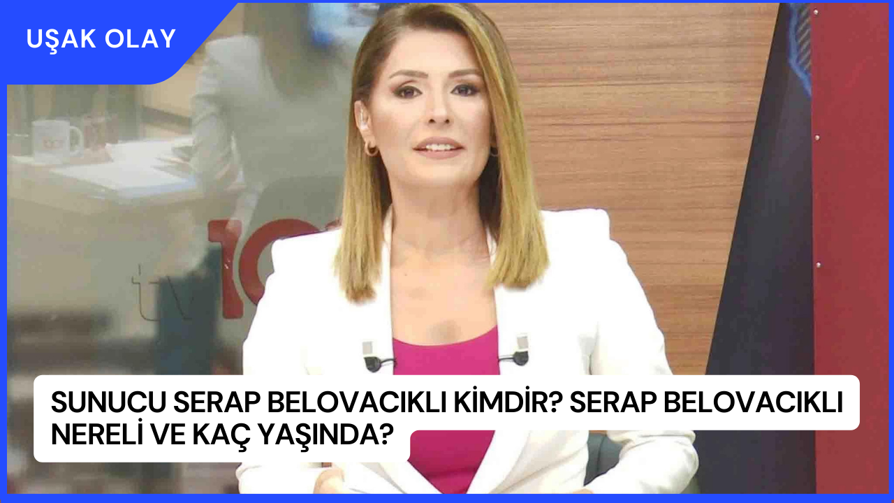 Sunucu Serap Belovacıklı Kimdir? Serap Belovacıklı Nereli ve Kaç Yaşında?
