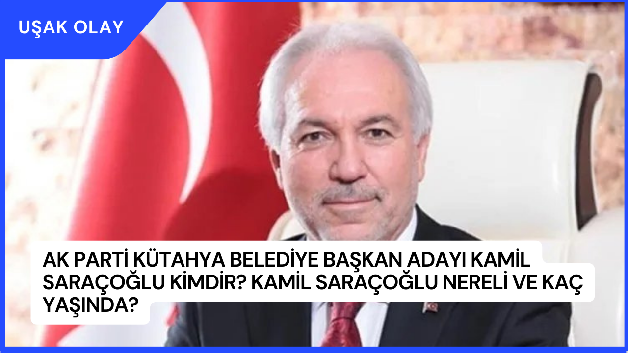 AK Parti Kütahya Belediye Başkan Adayı Kamil Saraçoğlu Kimdir? Kamil Saraçoğlu Nereli ve Kaç Yaşında?