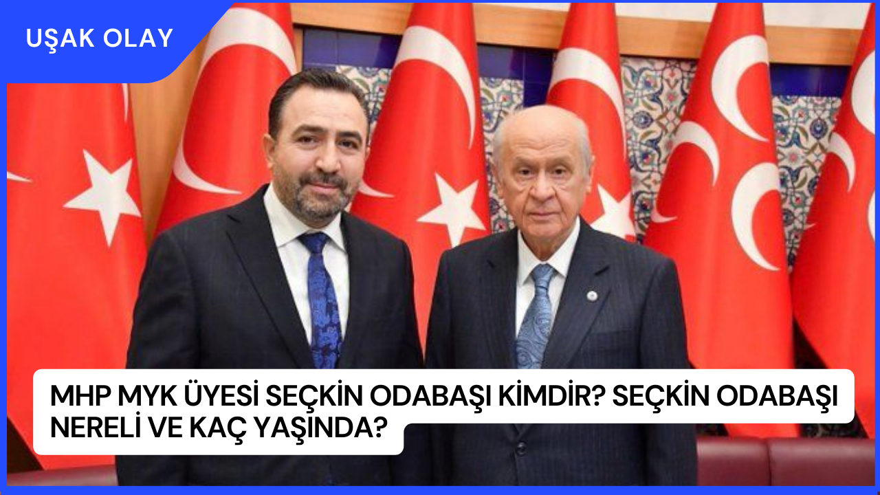 MHP MYK Üyesi Seçkin Odabaşı Kimdir? Seçkin Odabaşı Nereli ve Kaç Yaşında?