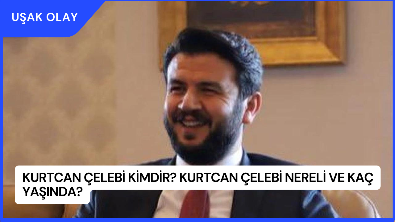 Kurtcan Çelebi Kimdir? Kurtcan Çelebi Nereli ve Kaç Yaşında?