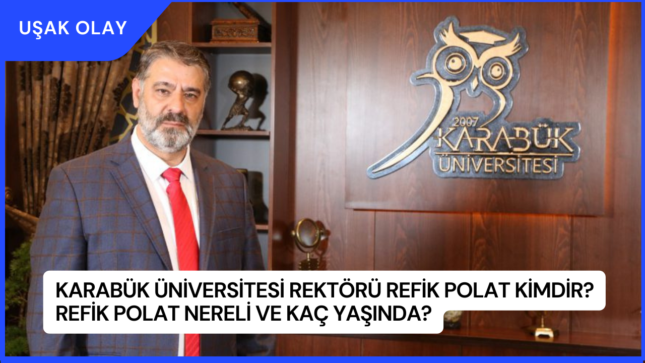 Karabük Üniversitesi Rektörü Refik Polat Kimdir? Refik Polat Nereli ve Kaç Yaşında?