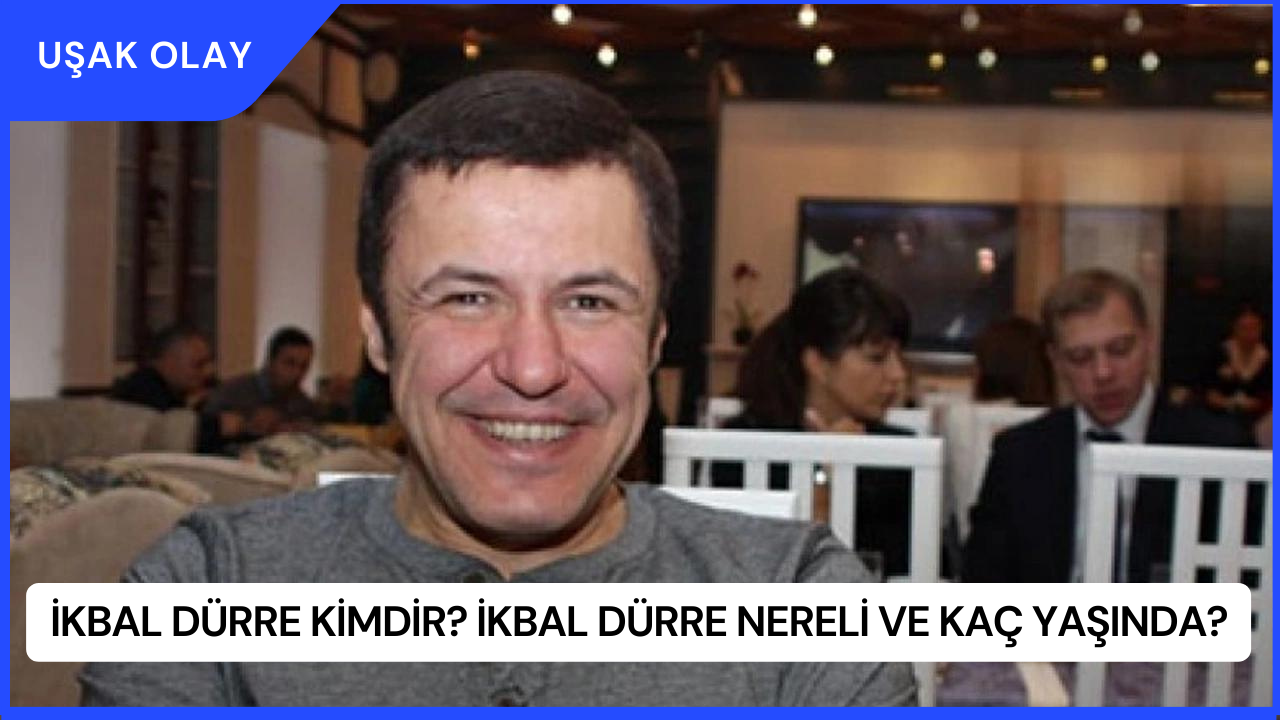 İkbal Dürre Kimdir? İkbal Dürre Nereli ve Kaç Yaşında?