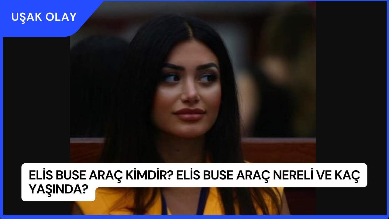Elis Buse Araç Kimdir? Elis Buse Araç Nereli ve Kaç Yaşında?