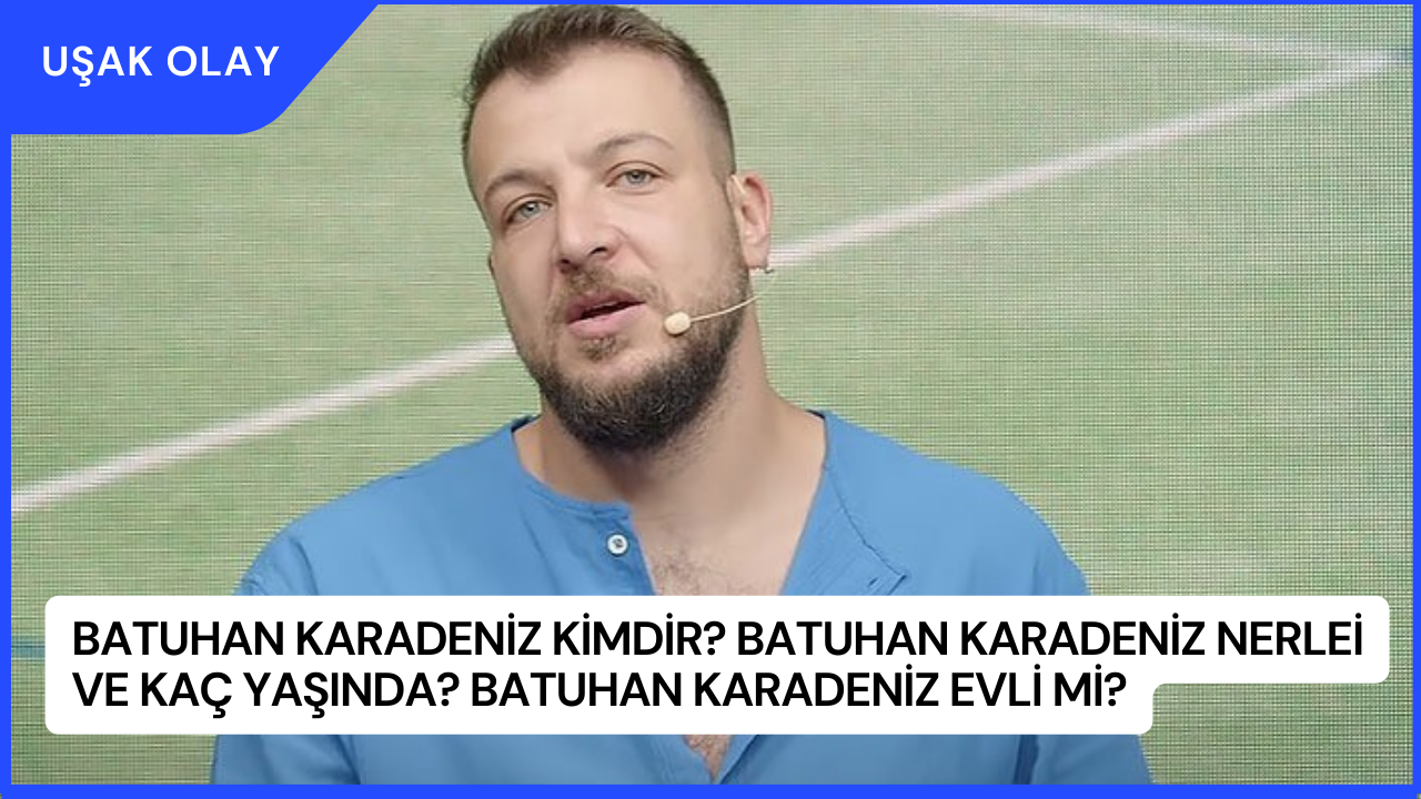 Batuhan Karadeniz Kimdir? Batuhan Karadeniz Nerlei ve Kaç Yaşında? Batuhan Karadeniz Evli Mi?