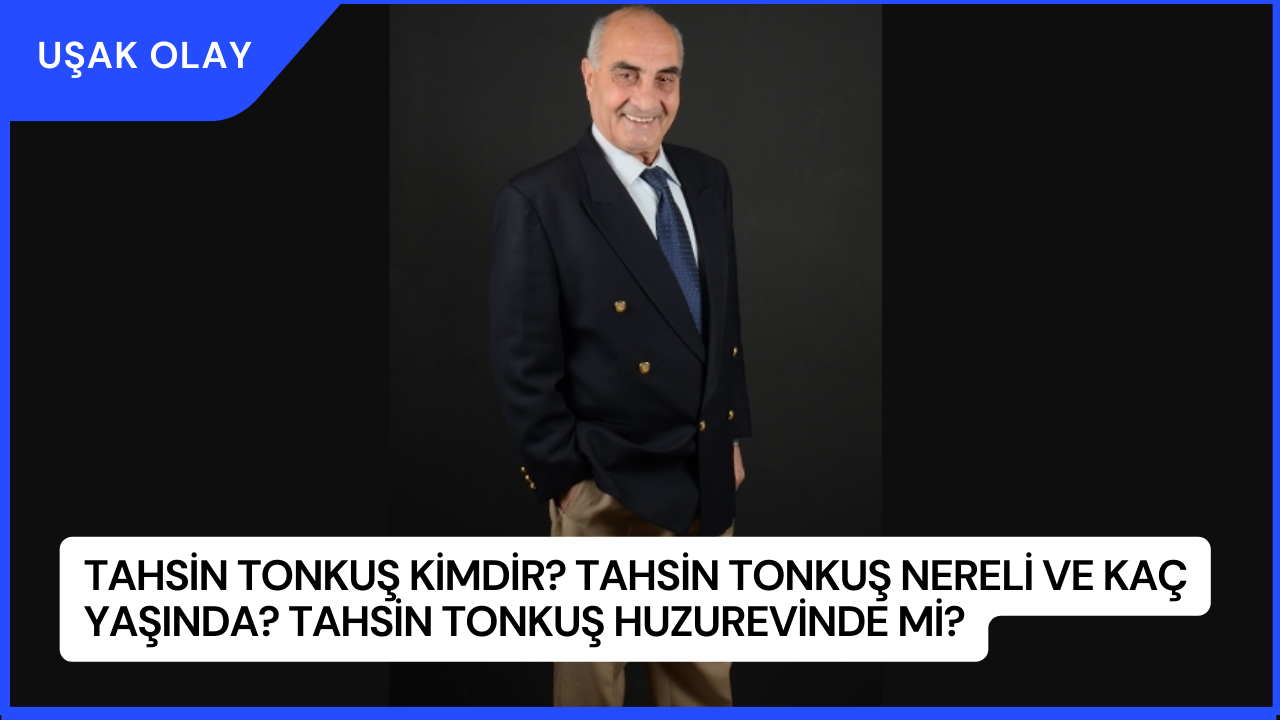 Tahsin Tonkuş Kimdir? Tahsin Tonkuş Nereli ve Kaç Yaşında? Tahsin Tonkuş Huzurevinde mi?