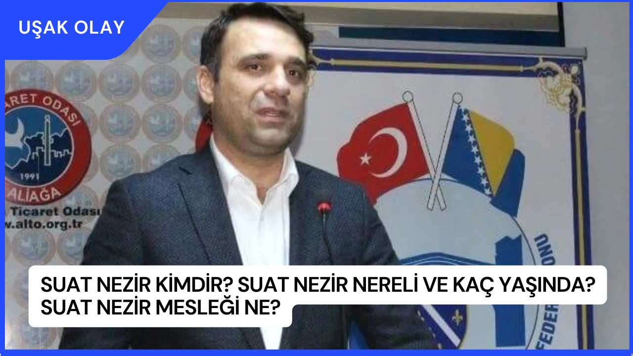 Suat Nezir Kimdir? Suat Nezir Nereli ve Kaç Yaşında? Suat Nezir Mesleği Ne?