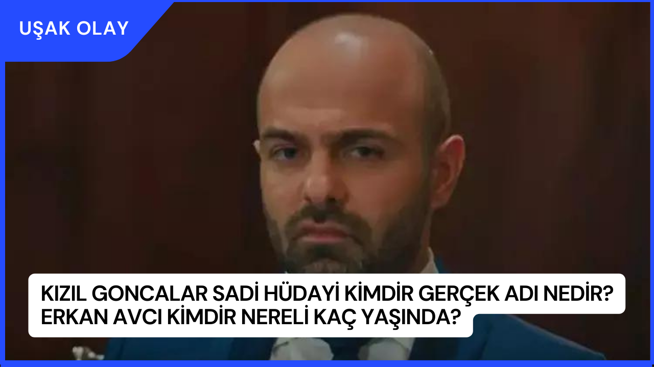 Kızıl Goncalar Sadi Hüdayi Kimdir Gerçek Adı Nedir? Erkan Avcı Kimdir Nereli Kaç Yaşında?