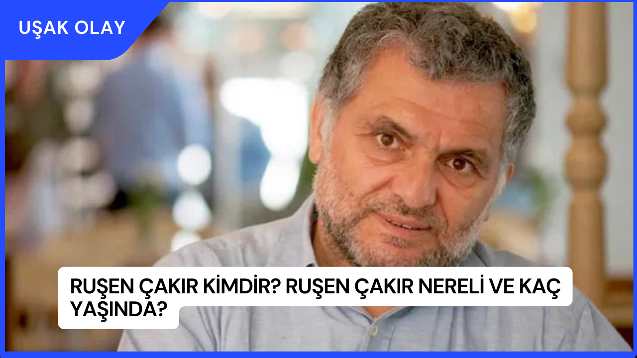 Ruşen Çakır Kimdir? Ruşen Çakır Nereli ve Kaç Yaşında?