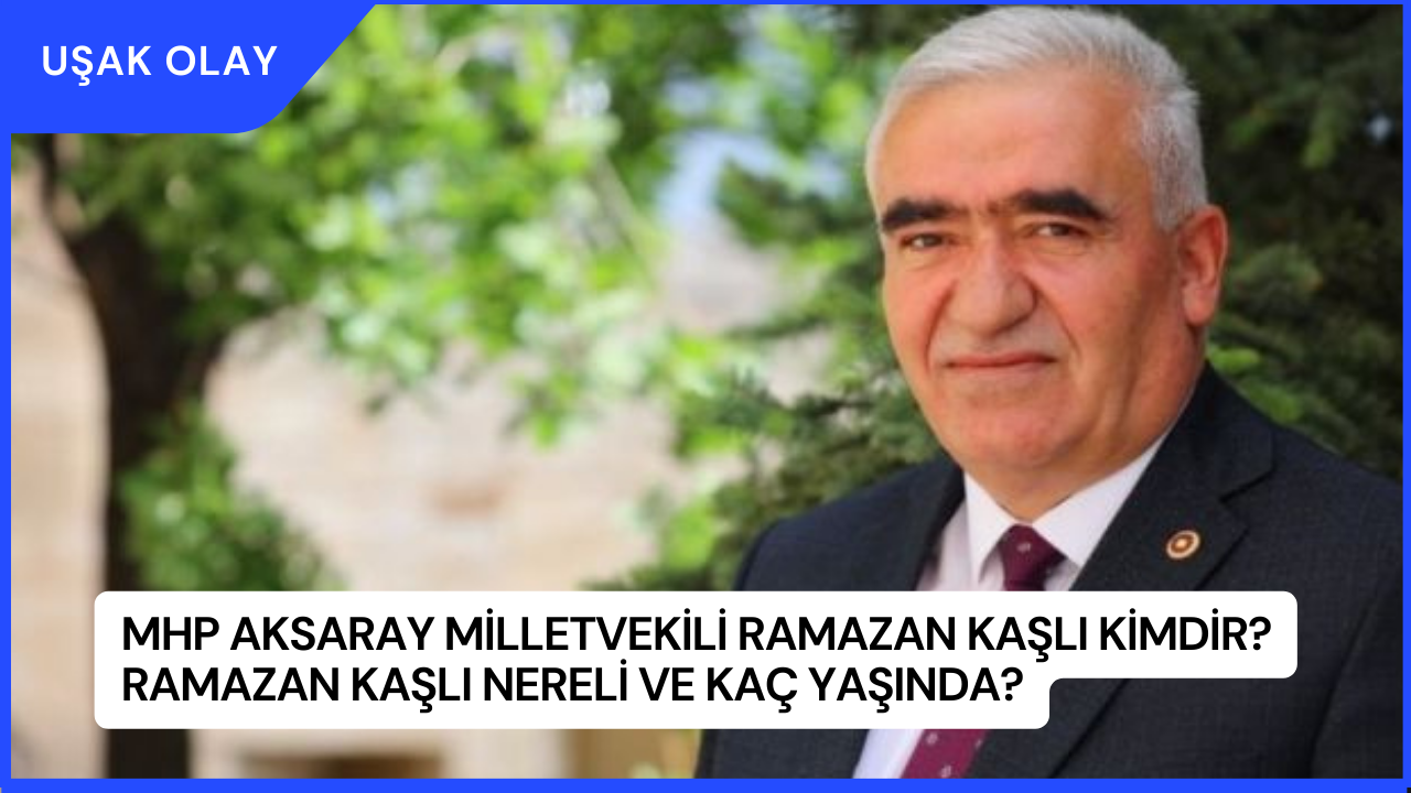 MHP Aksaray Milletvekili Ramazan Kaşlı Kimdir? Ramazan Kaşlı Nereli ve Kaç Yaşında?