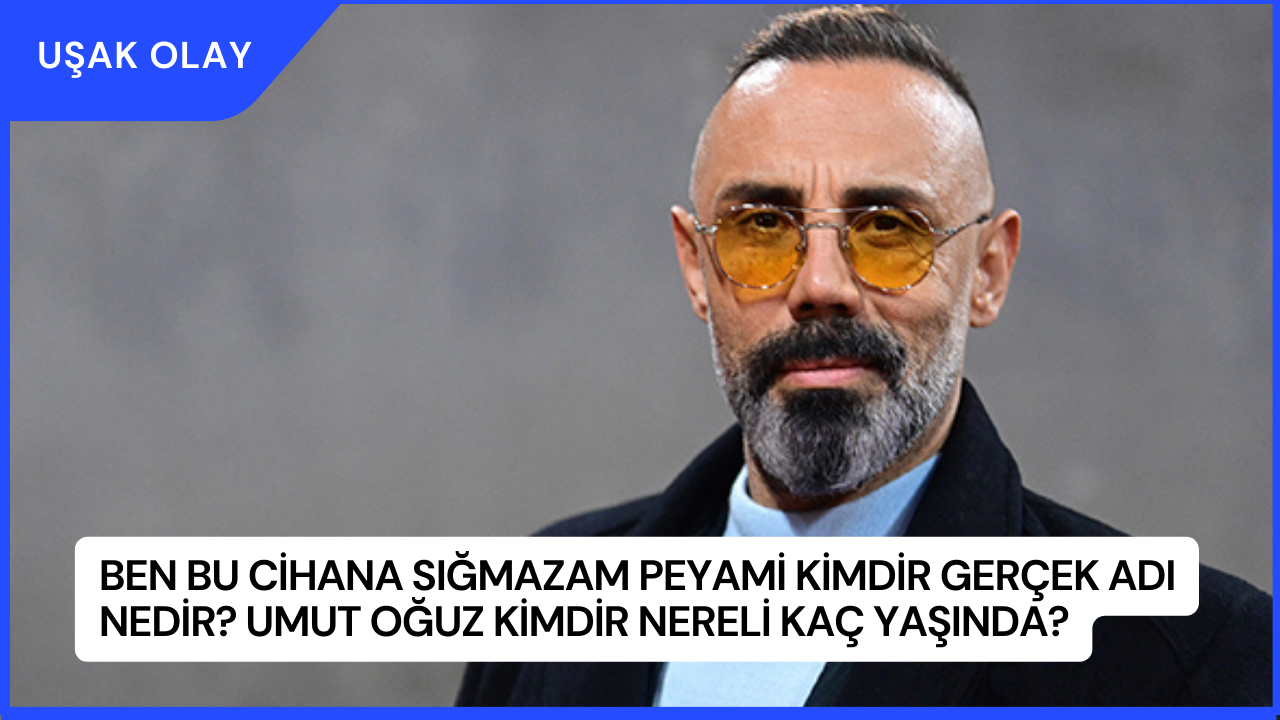 Ben Bu Cihana Sığmazam Peyami Kimdir Gerçek Adı Nedir? Umut Oğuz Kimdir Nereli Kaç Yaşında?
