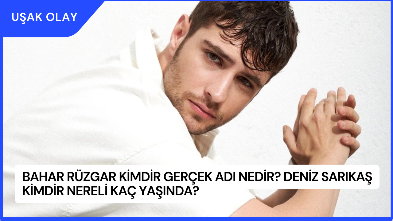 Bahar Rüzgar Kimdir Gerçek Adı Nedir? Deniz Sarıkaş Kimdir Nereli Kaç Yaşında?