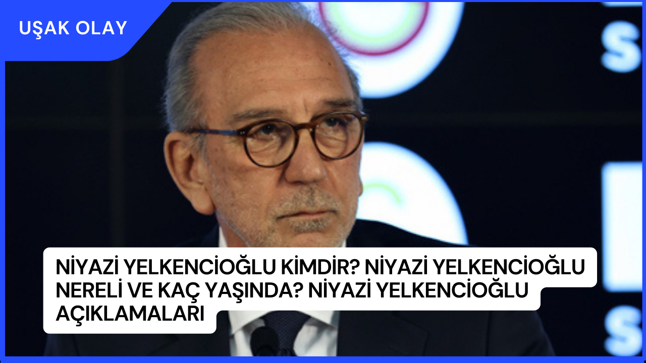Niyazi Yelkencioğlu Kimdir? Niyazi Yelkencioğlu Nereli ve Kaç Yaşında? Niyazi Yelkencioğlu Açıklamaları