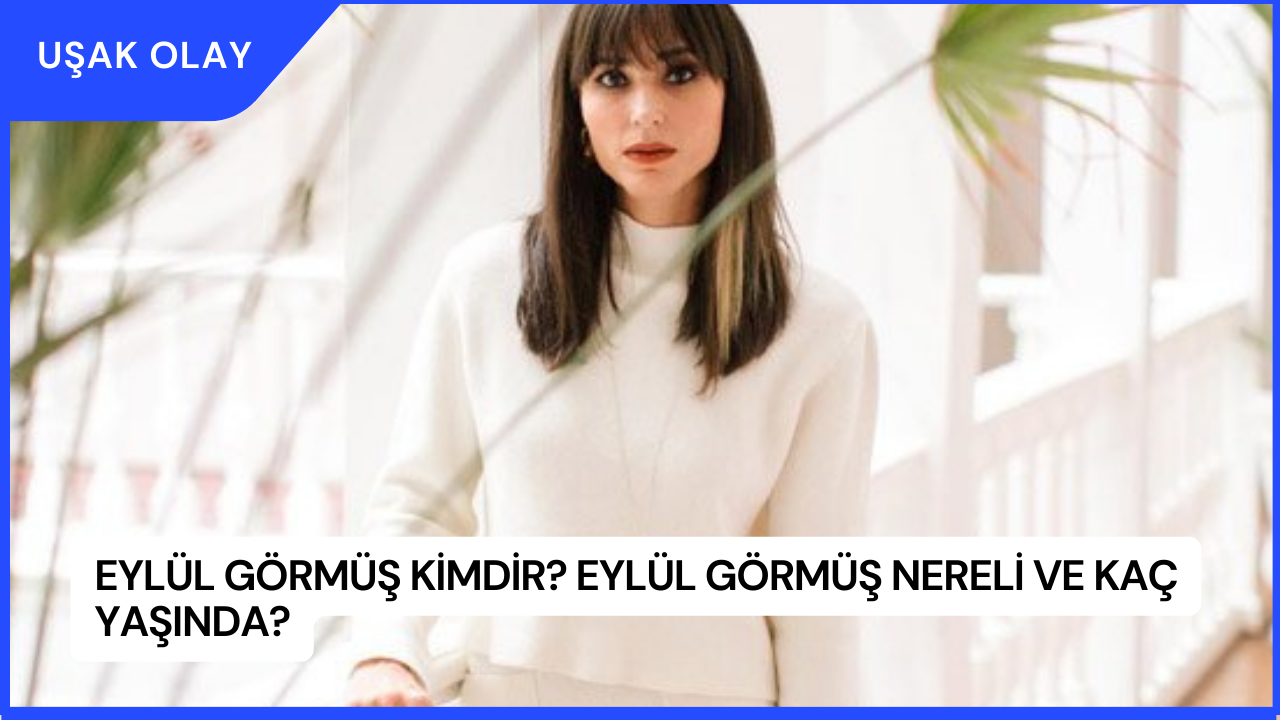Eylül Görmüş Kimdir? Eylül Görmüş Nereli ve Kaç Yaşında?