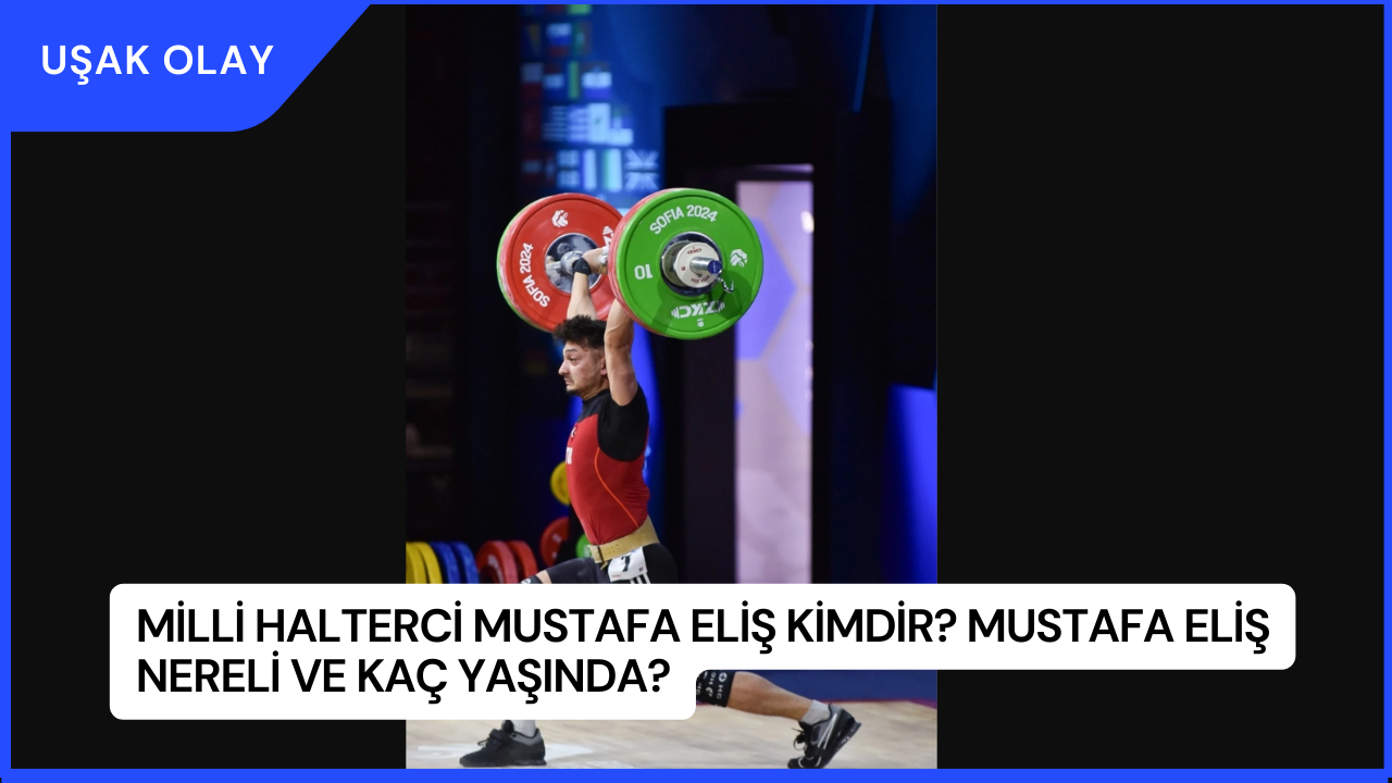 Milli Halterci Mustafa Eliş Kimdir? Mustafa Eliş Nereli ve Kaç Yaşında?