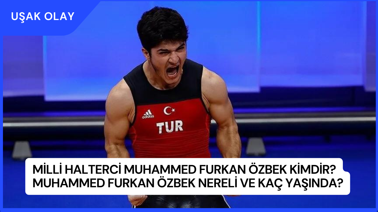 Milli Halterci Muhammed Furkan Özbek Kimdir? Muhammed Furkan Özbek Nereli ve Kaç Yaşında?