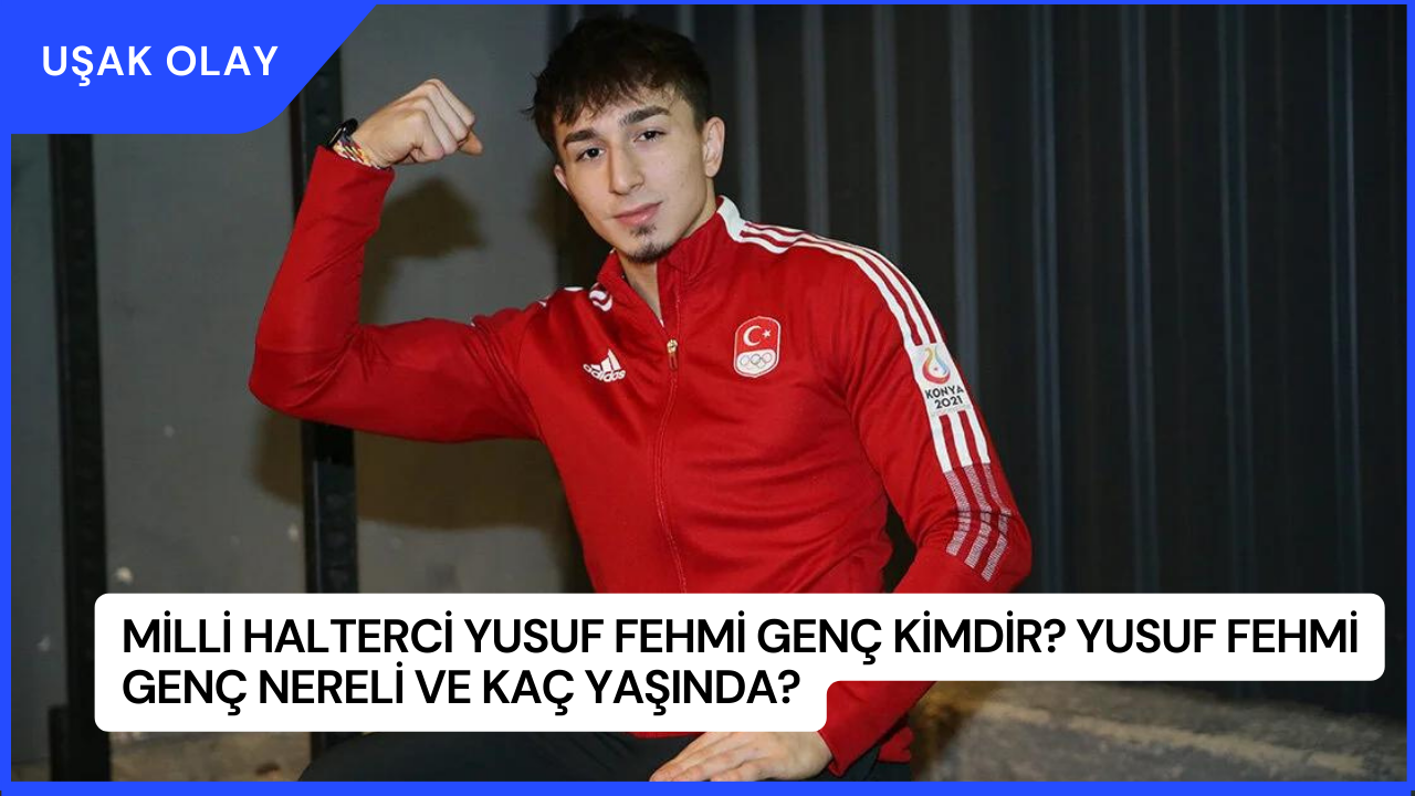 Milli Halterci Yusuf Fehmi Genç Kimdir? Yusuf Fehmi Genç Nereli ve Kaç Yaşında?