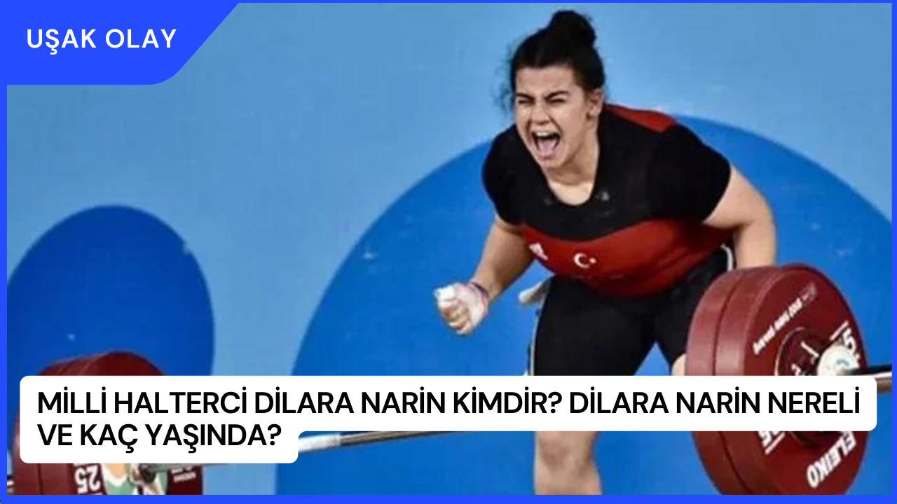 Milli Halterci Dilara Narin Kimdir? Dilara Narin Nereli ve Kaç Yaşında?