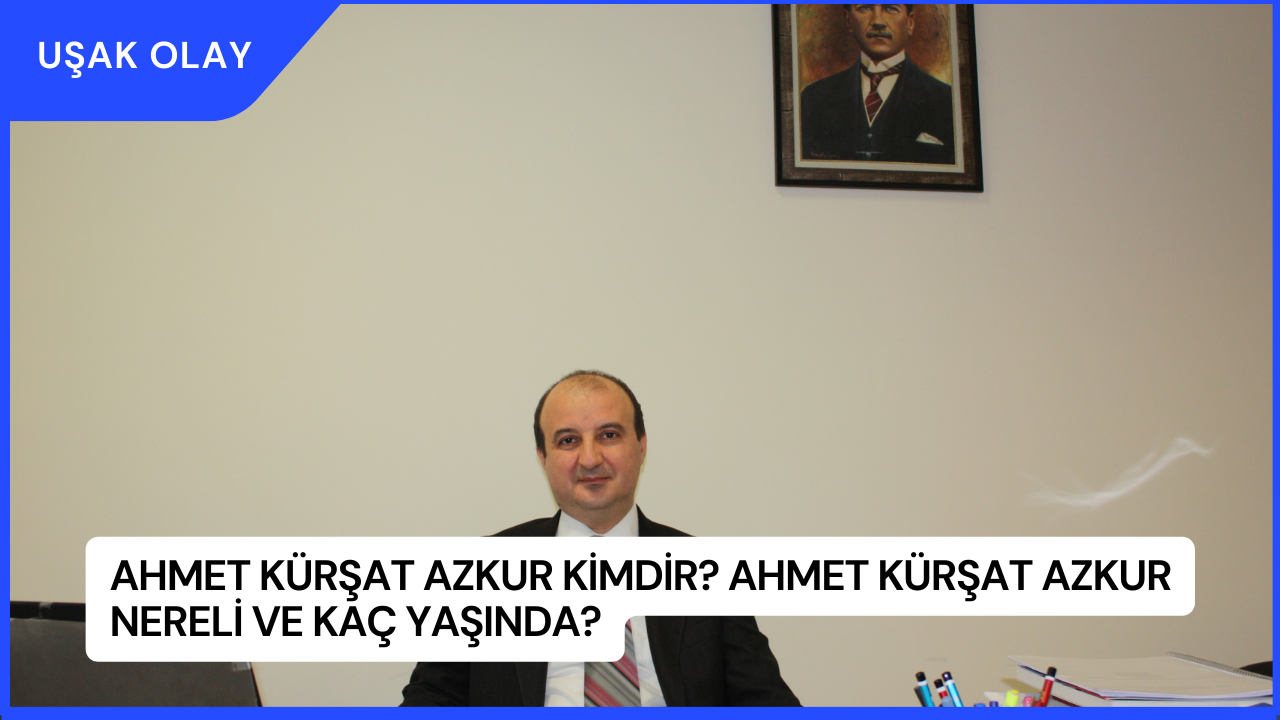 Ahmet Kürşat Azkur Kimdir? Ahmet Kürşat Azkur Nereli ve Kaç Yaşında?