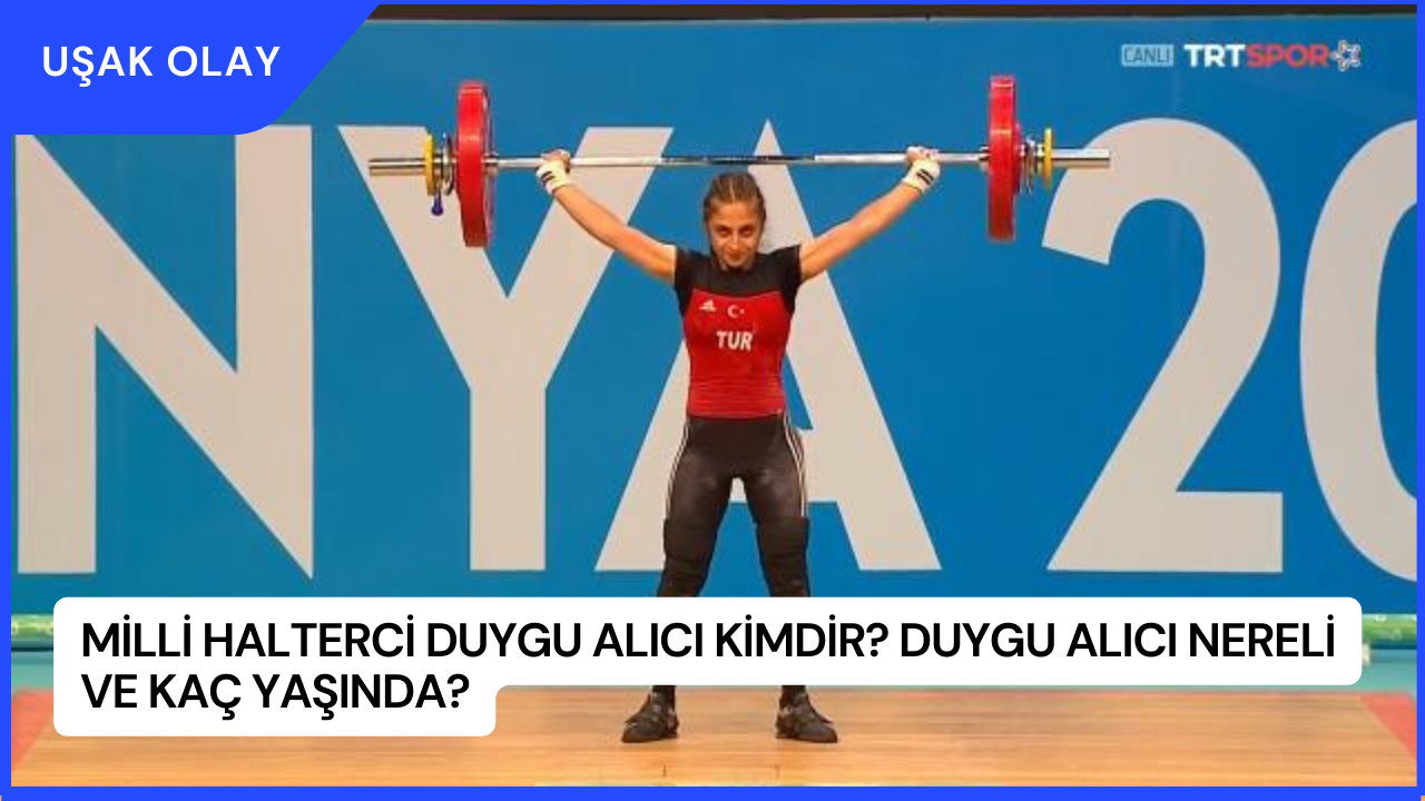Milli Halterci Duygu Alıcı Kimdir? Duygu Alıcı Nereli ve Kaç Yaşında?