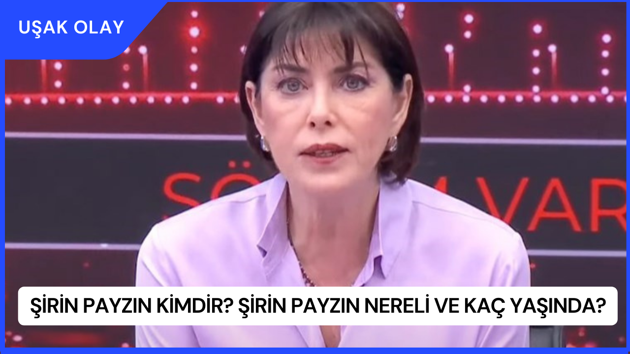 Şirin Payzın Kimdir? Şirin Payzın Nereli ve Kaç Yaşında?