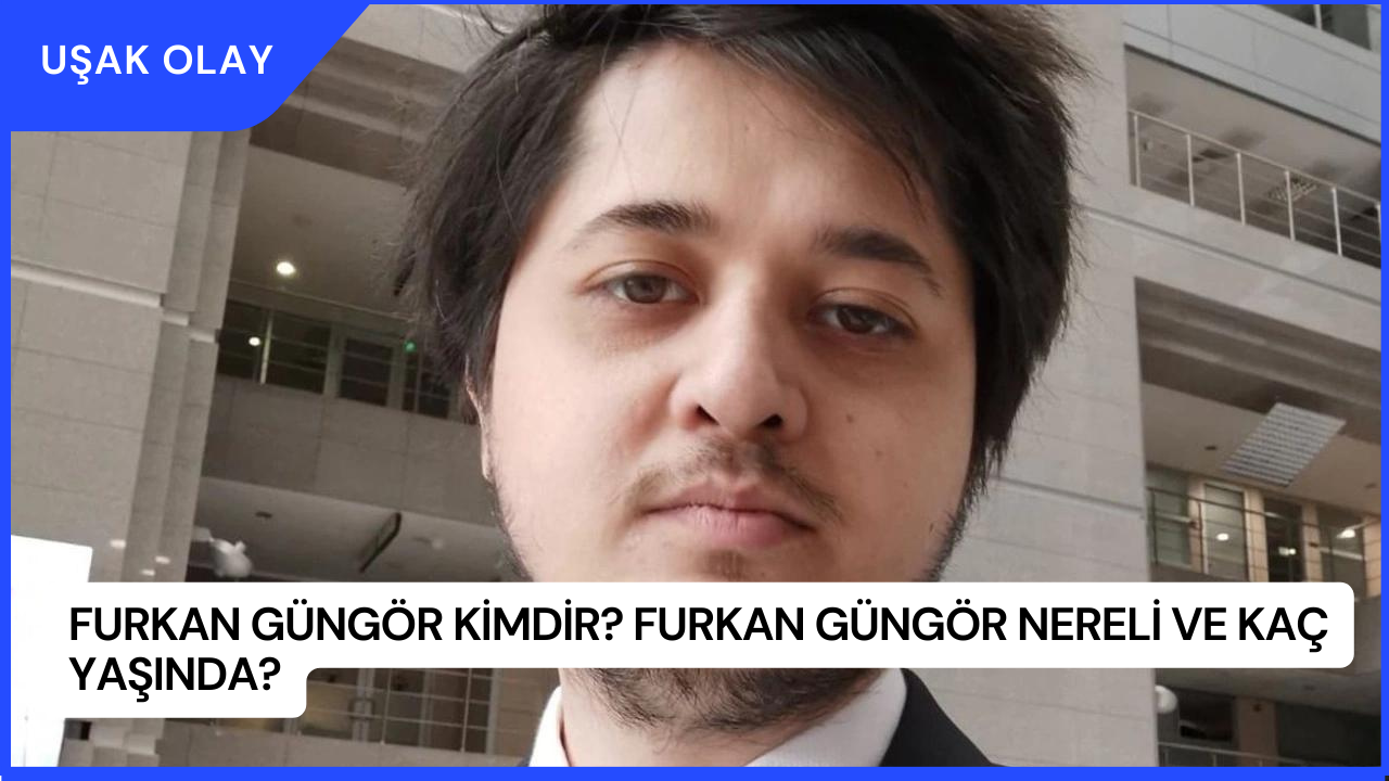 Furkan Güngör Kimdir? Furkan Güngör Nereli ve Kaç Yaşında?