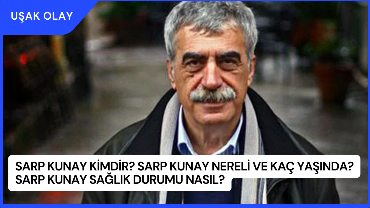 Sarp Kunay Kimdir? Sarp Kunay Nereli ve Kaç Yaşında? Sarp Kunay Sağlık Durumu Nasıl?