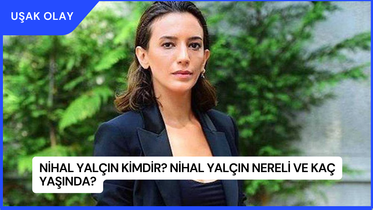 Nihal Yalçın Kimdir? Nihal Yalçın Nereli ve Kaç Yaşında?