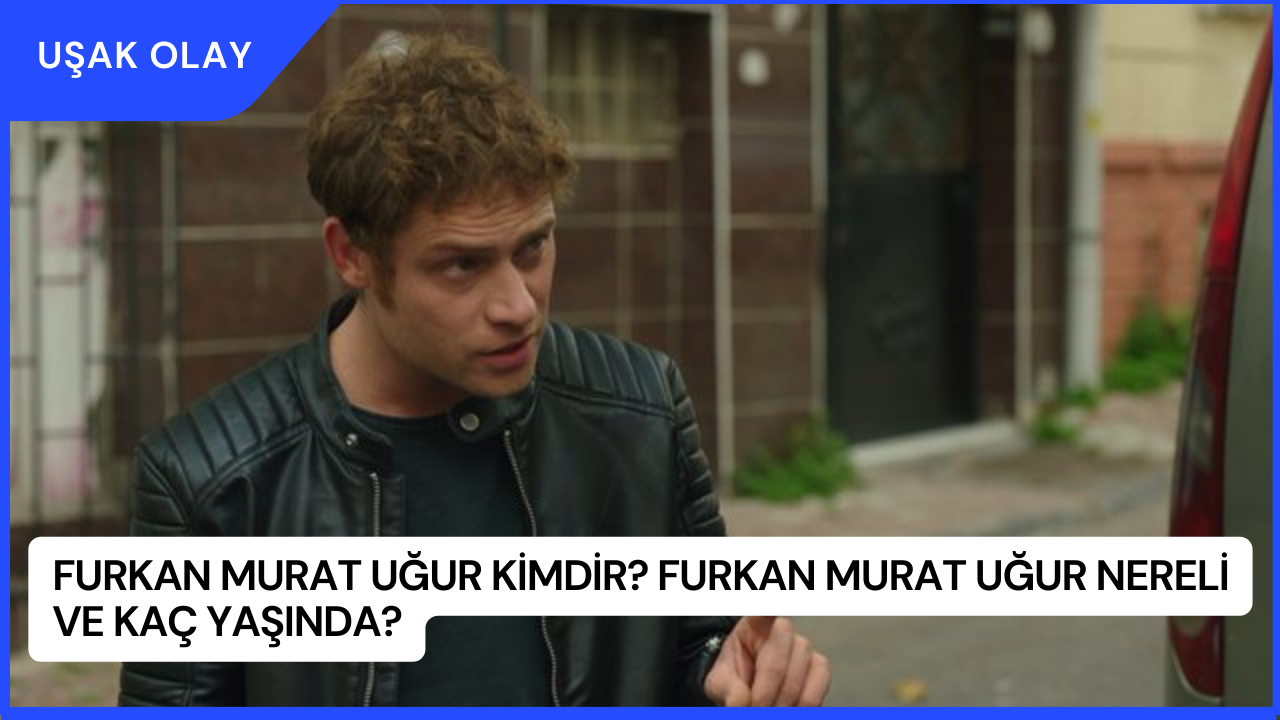 Furkan Murat Uğur Kimdir? Furkan Murat Uğur Nereli ve Kaç Yaşında?