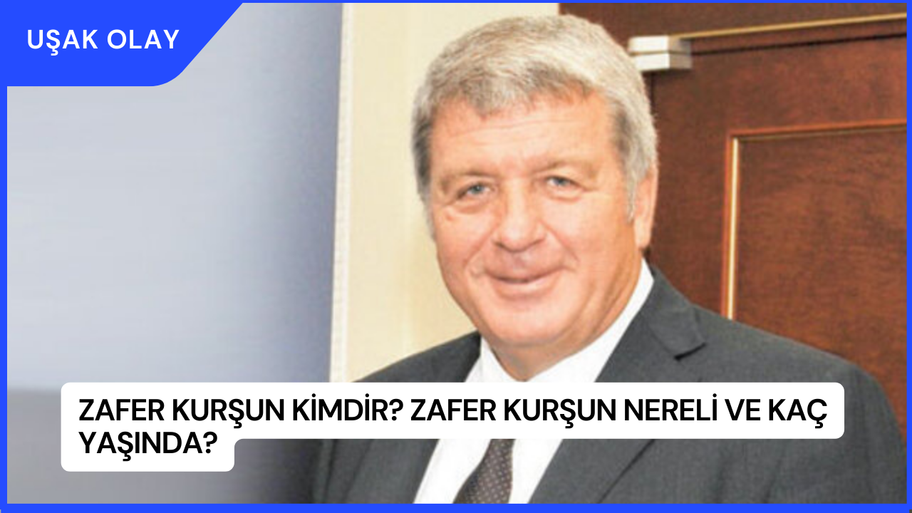 Zafer Kurşun Kimdir? Zafer Kurşun Nereli ve Kaç Yaşında?