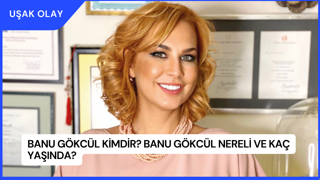 Banu Gökcül Kimdir? Banu Gökcül Nereli ve Kaç Yaşında?