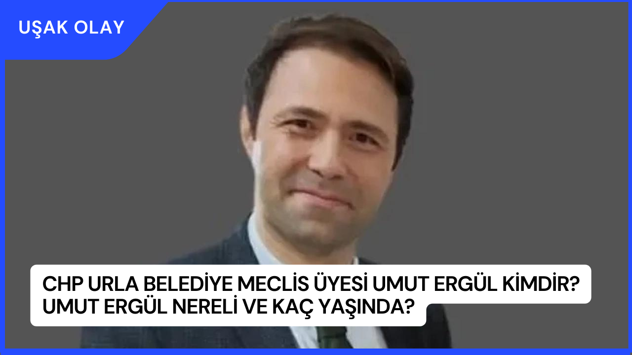 CHP Urla Belediye Meclis Üyesi Umut Ergül Kimdir? Umut Ergül Nereli ve Kaç Yaşında?