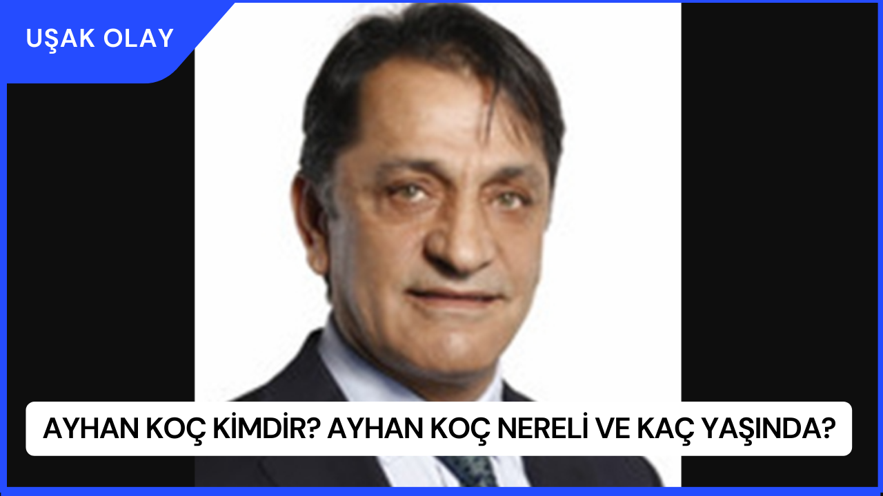 Ayhan Koç Kimdir? Ayhan Koç Nereli ve Kaç Yaşında?
