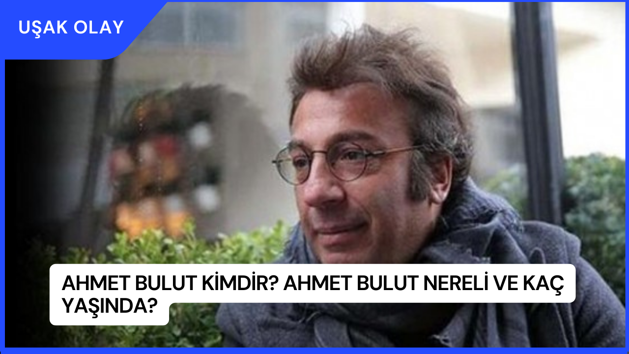 Ahmet Bulut Kimdir? Ahmet Bulut Nereli ve Kaç Yaşında?