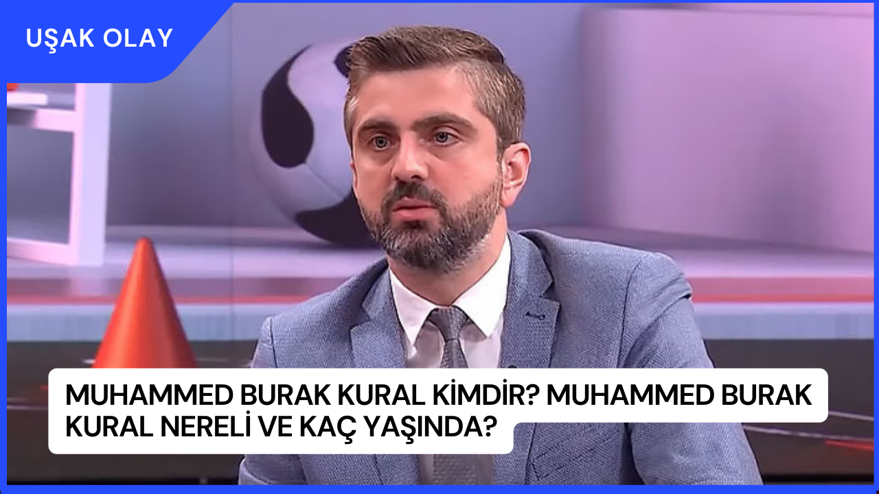Muhammed Burak Kural Kimdir? Muhammed Burak Kural Nereli ve Kaç Yaşında?