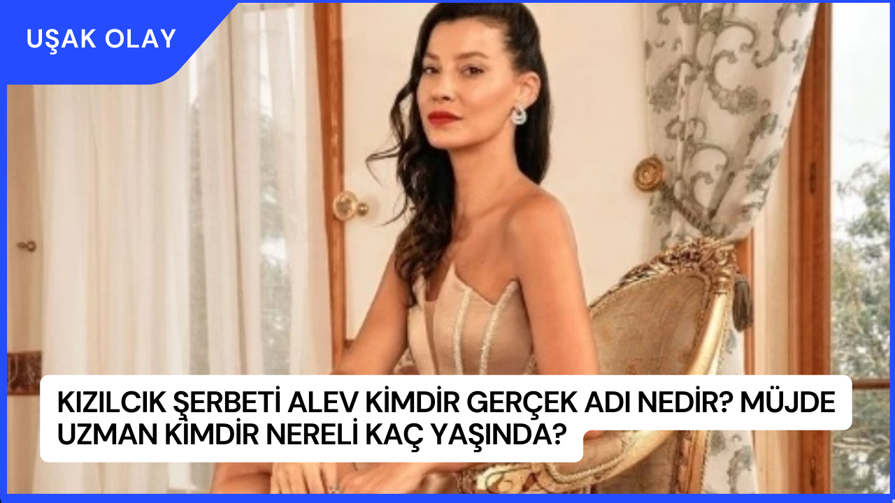 Kızılcık Şerbeti Alev Kimdir Gerçek Adı Nedir? Müjde Uzman Kimdir Nereli Kaç Yaşında?