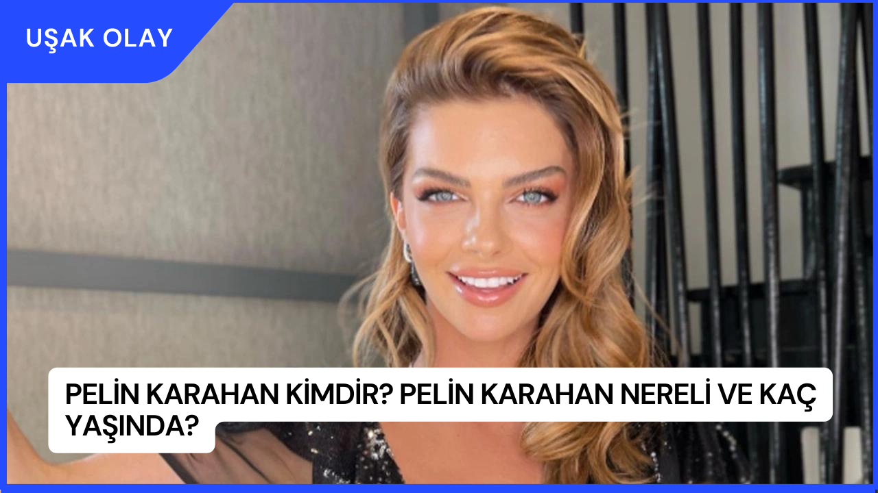 Pelin Karahan Kimdir? Pelin Karahan Nereli ve Kaç Yaşında?