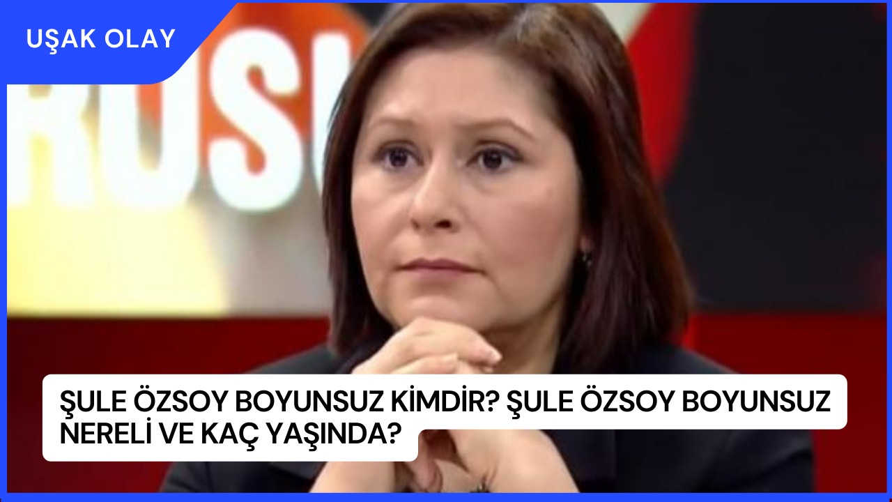 Şule Özsoy Boyunsuz Kimdir? Şule Özsoy Boyunsuz Nereli ve Kaç Yaşında?